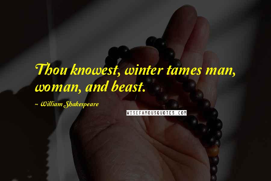 William Shakespeare Quotes: Thou knowest, winter tames man, woman, and beast.
