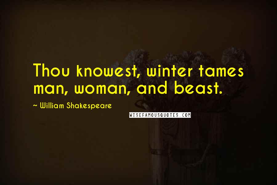 William Shakespeare Quotes: Thou knowest, winter tames man, woman, and beast.
