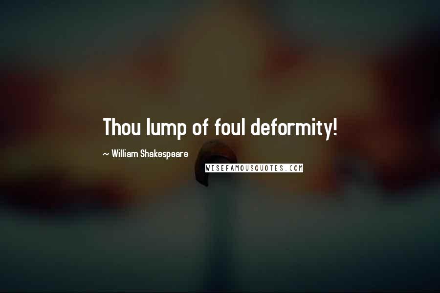 William Shakespeare Quotes: Thou lump of foul deformity!