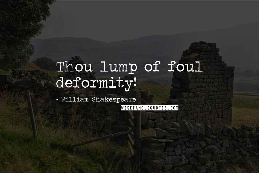 William Shakespeare Quotes: Thou lump of foul deformity!