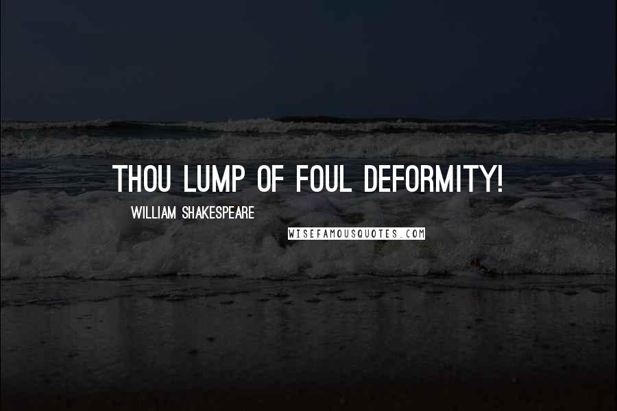 William Shakespeare Quotes: Thou lump of foul deformity!