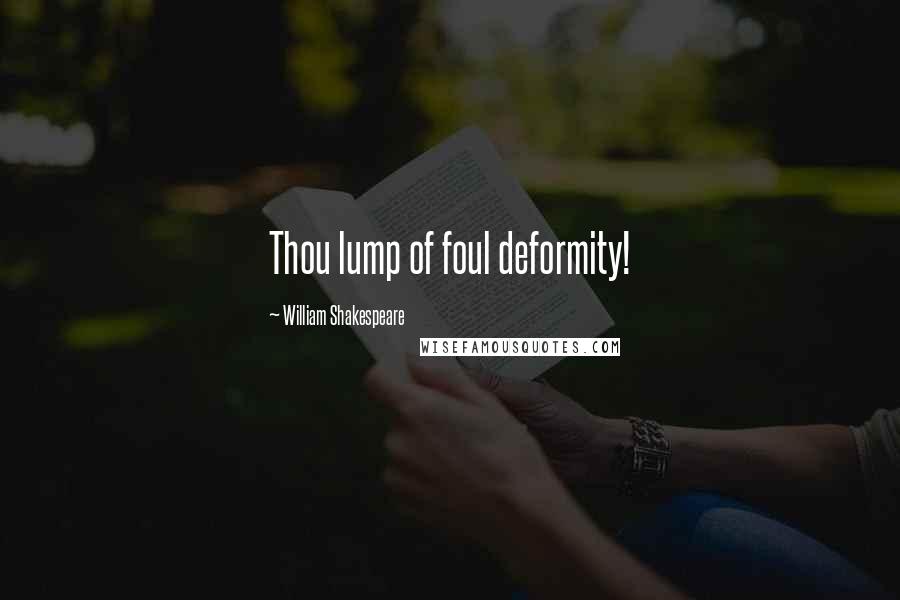 William Shakespeare Quotes: Thou lump of foul deformity!