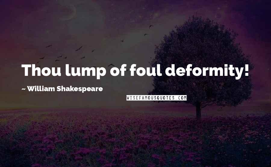 William Shakespeare Quotes: Thou lump of foul deformity!