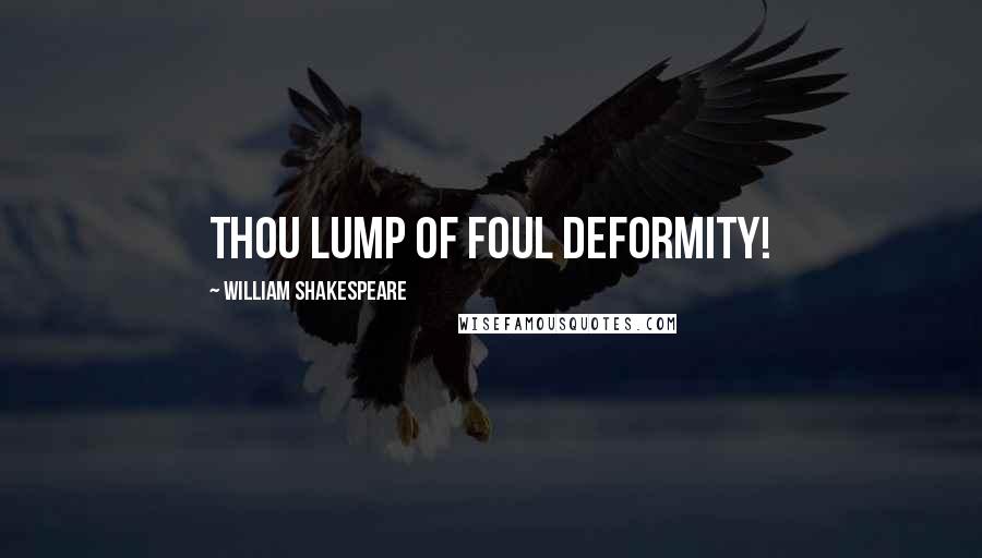 William Shakespeare Quotes: Thou lump of foul deformity!