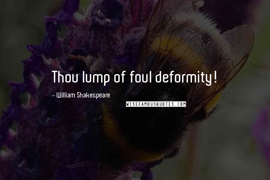 William Shakespeare Quotes: Thou lump of foul deformity!