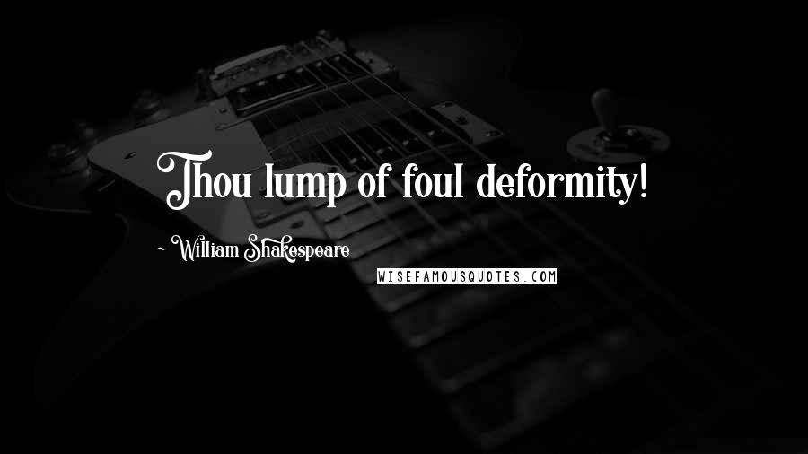 William Shakespeare Quotes: Thou lump of foul deformity!