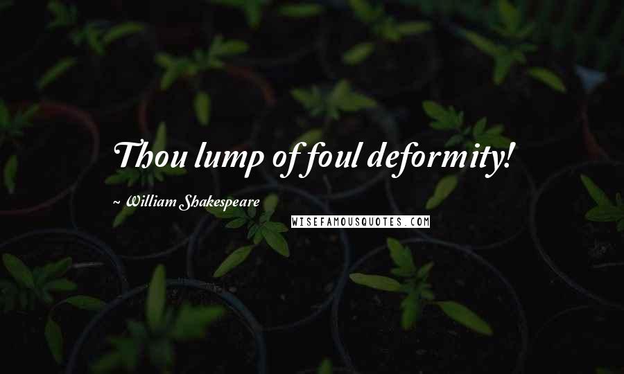 William Shakespeare Quotes: Thou lump of foul deformity!