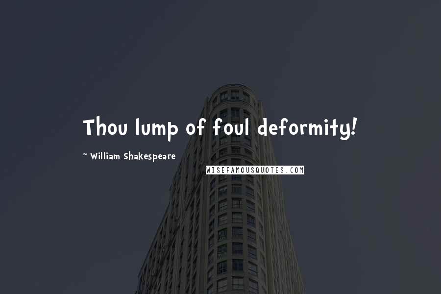 William Shakespeare Quotes: Thou lump of foul deformity!