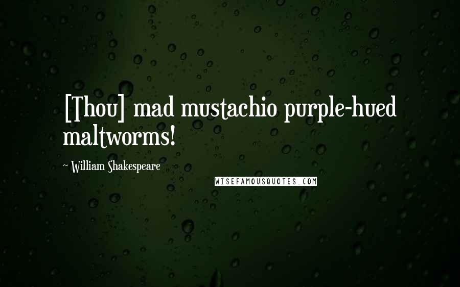 William Shakespeare Quotes: [Thou] mad mustachio purple-hued maltworms!