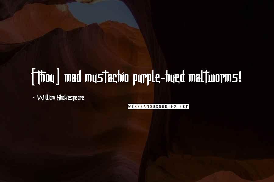 William Shakespeare Quotes: [Thou] mad mustachio purple-hued maltworms!