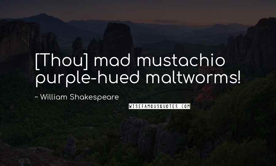 William Shakespeare Quotes: [Thou] mad mustachio purple-hued maltworms!