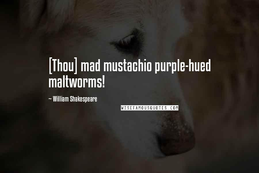 William Shakespeare Quotes: [Thou] mad mustachio purple-hued maltworms!