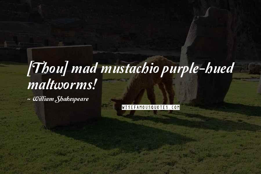 William Shakespeare Quotes: [Thou] mad mustachio purple-hued maltworms!