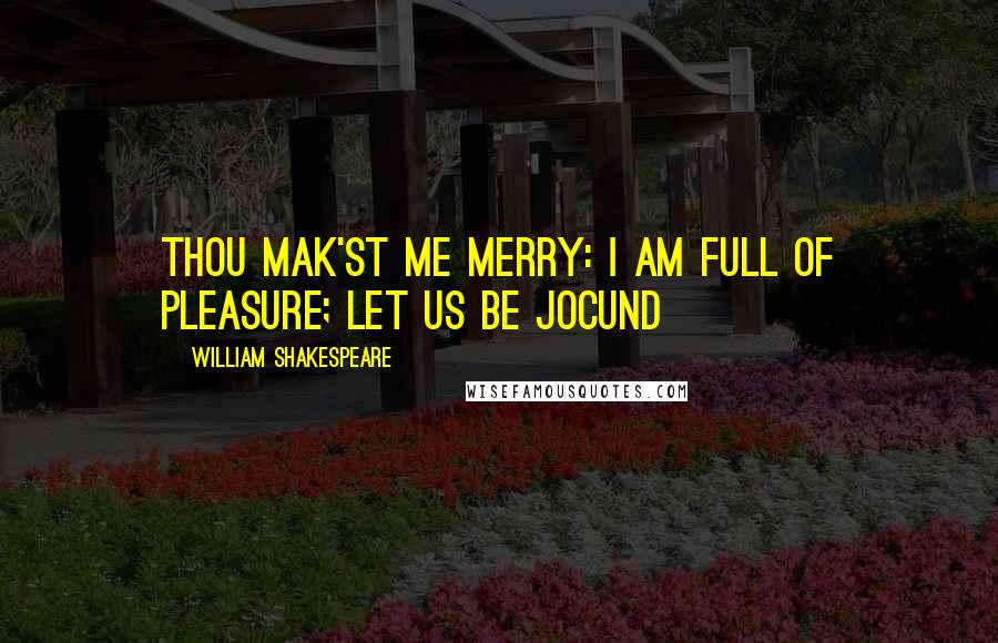 William Shakespeare Quotes: Thou mak'st me merry: I am full of pleasure; let us be jocund