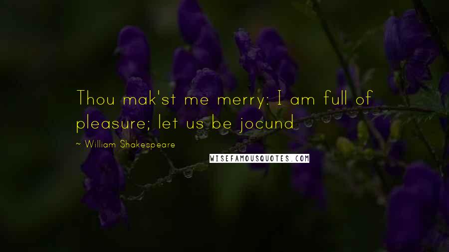 William Shakespeare Quotes: Thou mak'st me merry: I am full of pleasure; let us be jocund