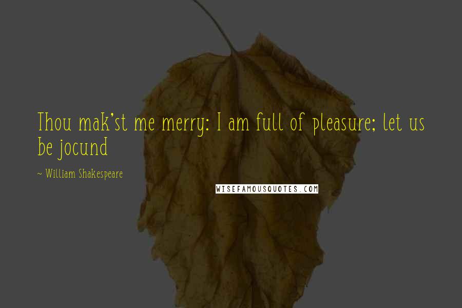 William Shakespeare Quotes: Thou mak'st me merry: I am full of pleasure; let us be jocund