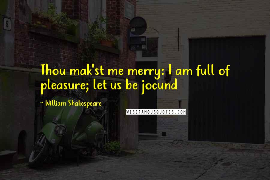 William Shakespeare Quotes: Thou mak'st me merry: I am full of pleasure; let us be jocund