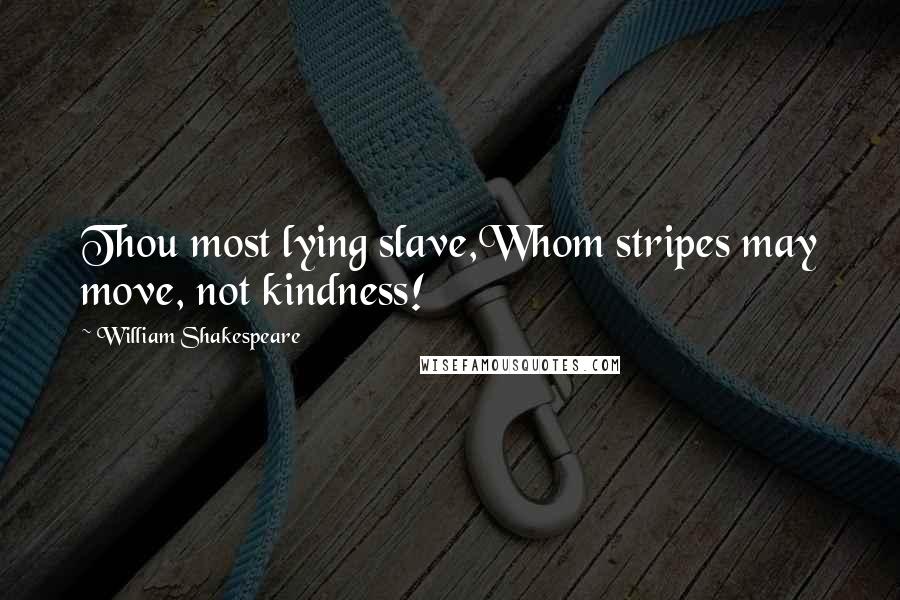 William Shakespeare Quotes: Thou most lying slave,Whom stripes may move, not kindness!