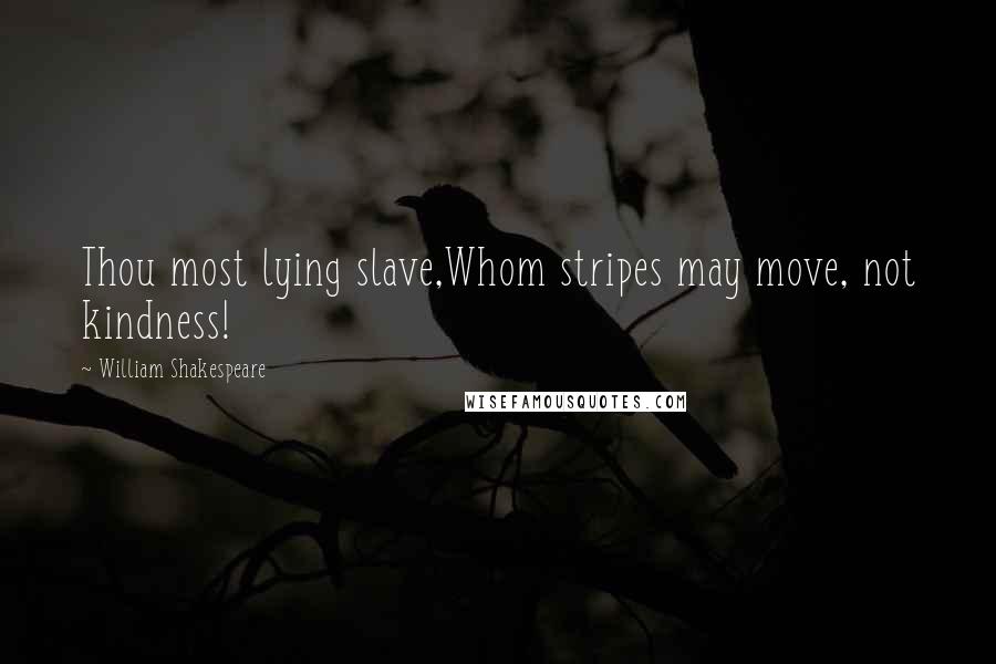 William Shakespeare Quotes: Thou most lying slave,Whom stripes may move, not kindness!