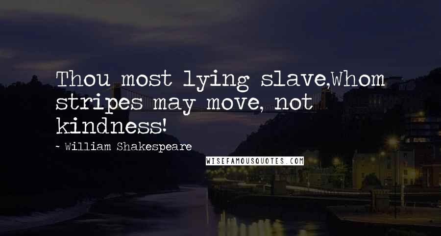 William Shakespeare Quotes: Thou most lying slave,Whom stripes may move, not kindness!