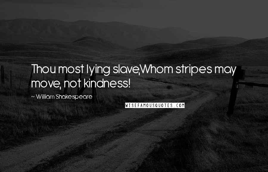 William Shakespeare Quotes: Thou most lying slave,Whom stripes may move, not kindness!