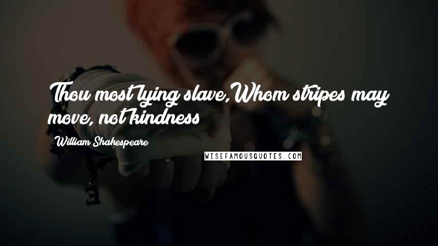 William Shakespeare Quotes: Thou most lying slave,Whom stripes may move, not kindness!