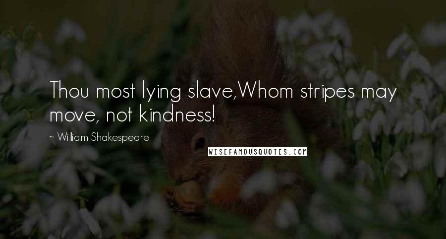 William Shakespeare Quotes: Thou most lying slave,Whom stripes may move, not kindness!