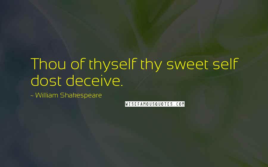 William Shakespeare Quotes: Thou of thyself thy sweet self dost deceive.