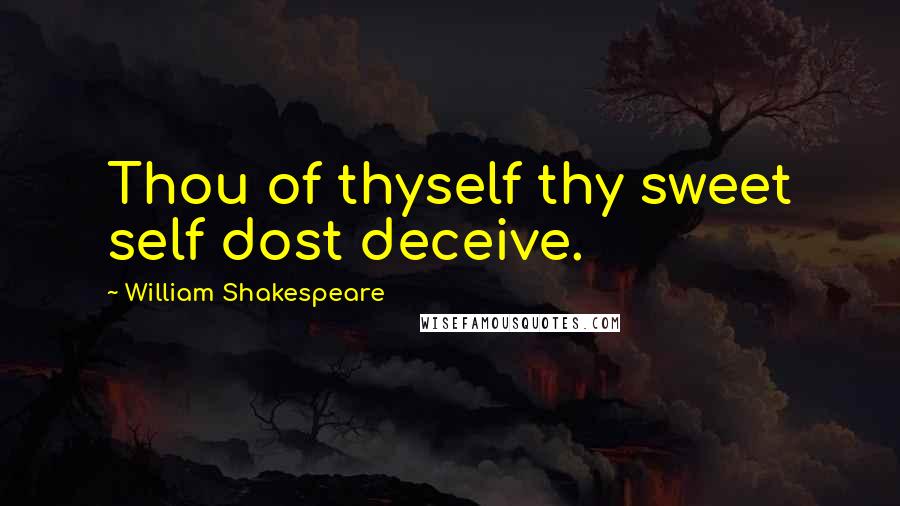 William Shakespeare Quotes: Thou of thyself thy sweet self dost deceive.