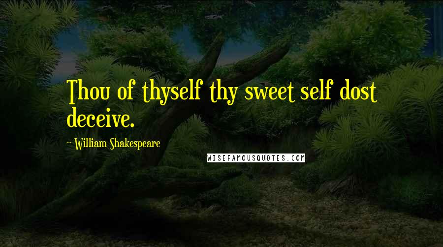 William Shakespeare Quotes: Thou of thyself thy sweet self dost deceive.