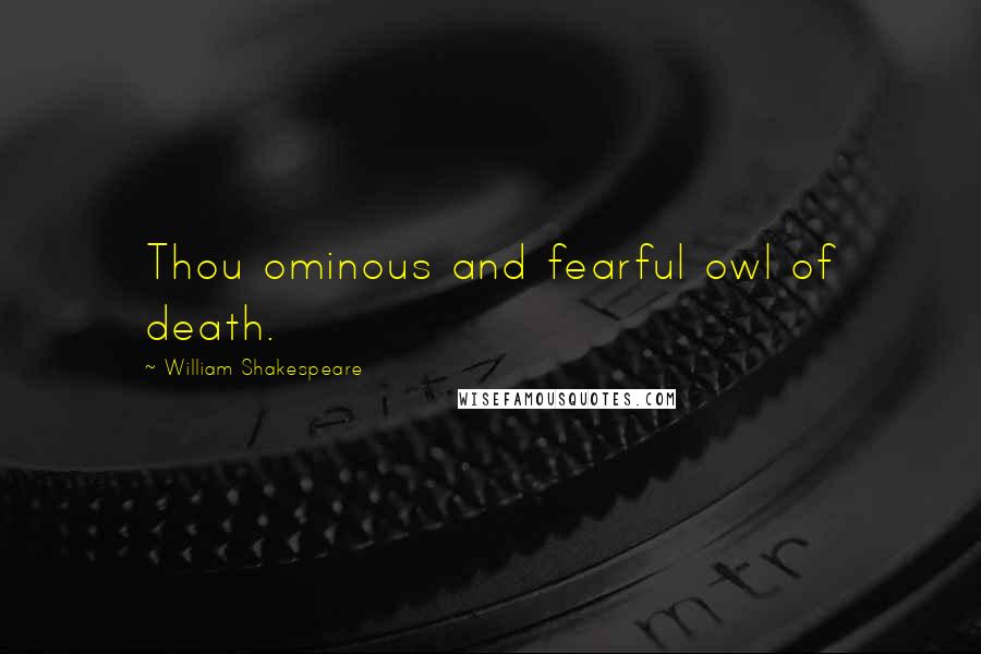 William Shakespeare Quotes: Thou ominous and fearful owl of death.