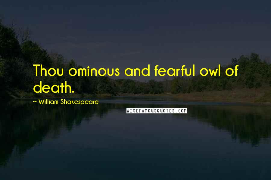 William Shakespeare Quotes: Thou ominous and fearful owl of death.