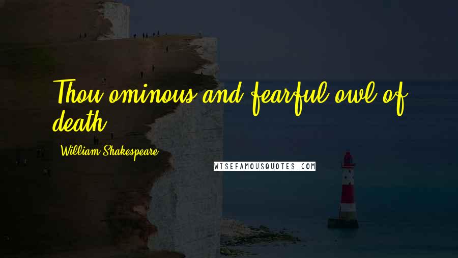 William Shakespeare Quotes: Thou ominous and fearful owl of death.