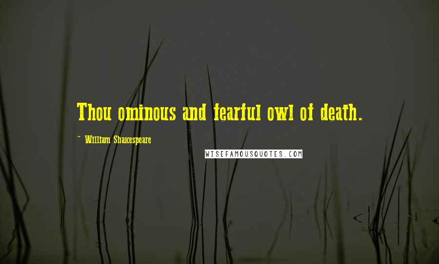 William Shakespeare Quotes: Thou ominous and fearful owl of death.