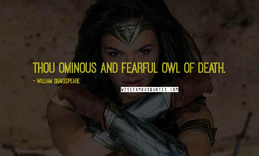 William Shakespeare Quotes: Thou ominous and fearful owl of death.