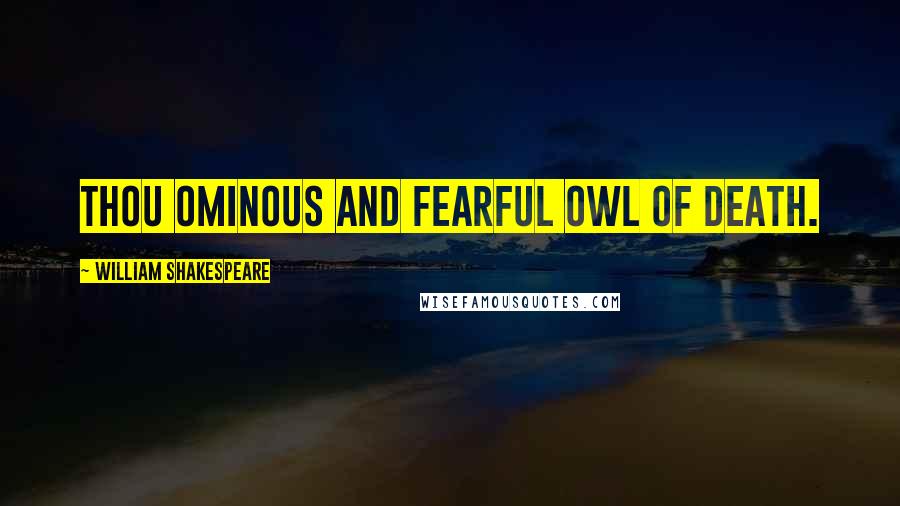 William Shakespeare Quotes: Thou ominous and fearful owl of death.