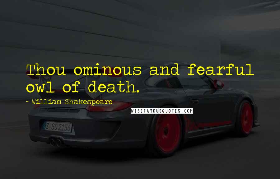 William Shakespeare Quotes: Thou ominous and fearful owl of death.