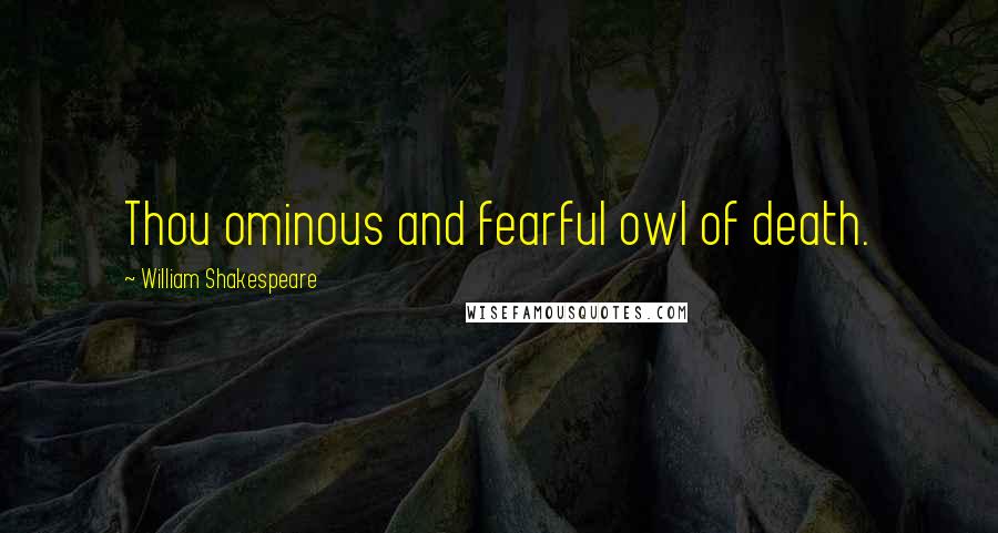 William Shakespeare Quotes: Thou ominous and fearful owl of death.