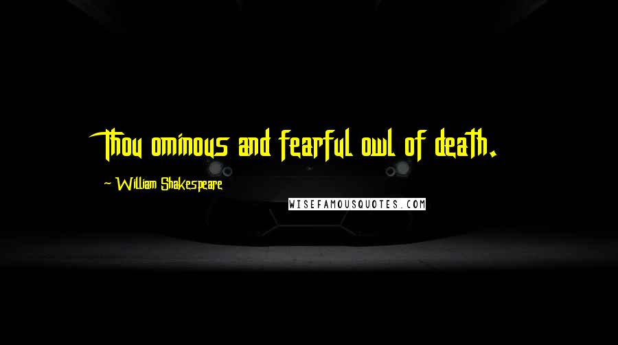 William Shakespeare Quotes: Thou ominous and fearful owl of death.