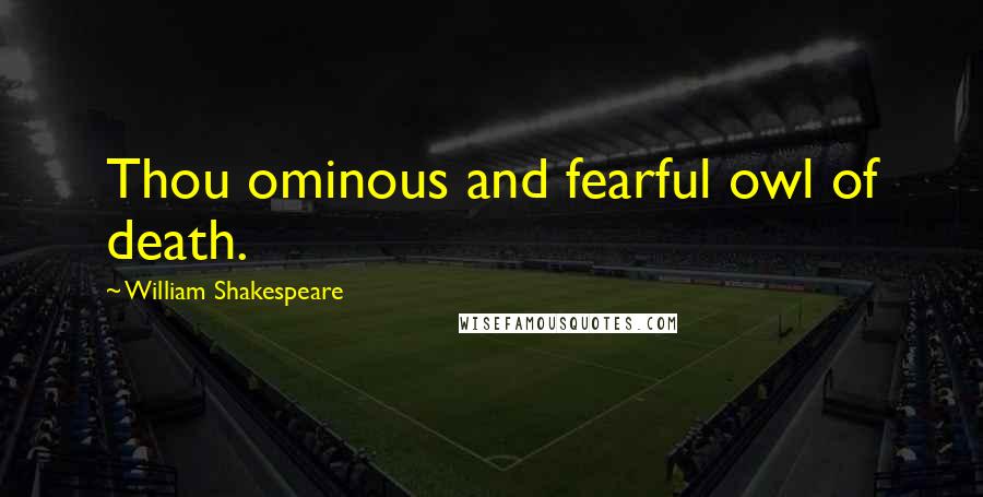 William Shakespeare Quotes: Thou ominous and fearful owl of death.