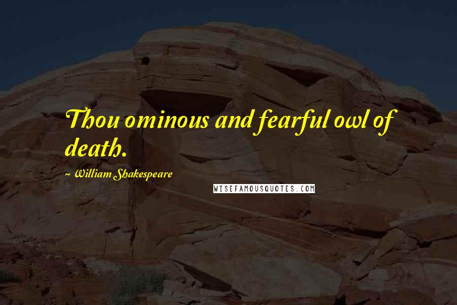 William Shakespeare Quotes: Thou ominous and fearful owl of death.