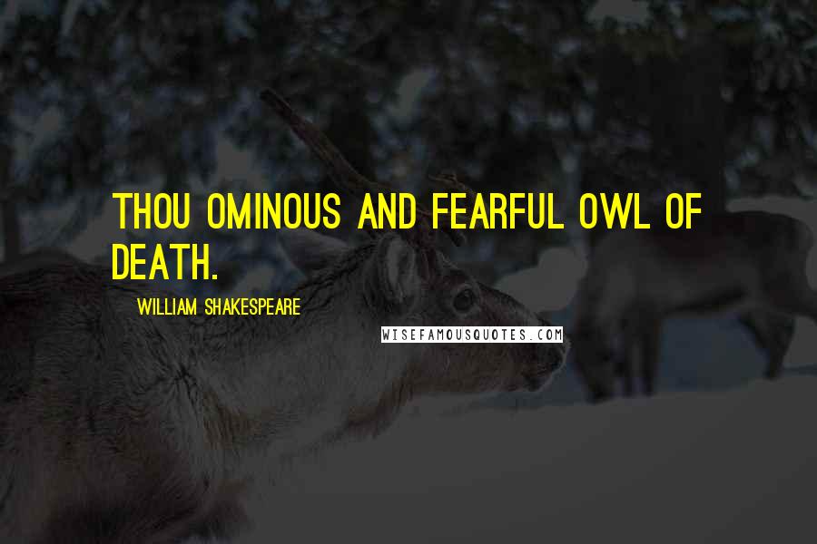 William Shakespeare Quotes: Thou ominous and fearful owl of death.