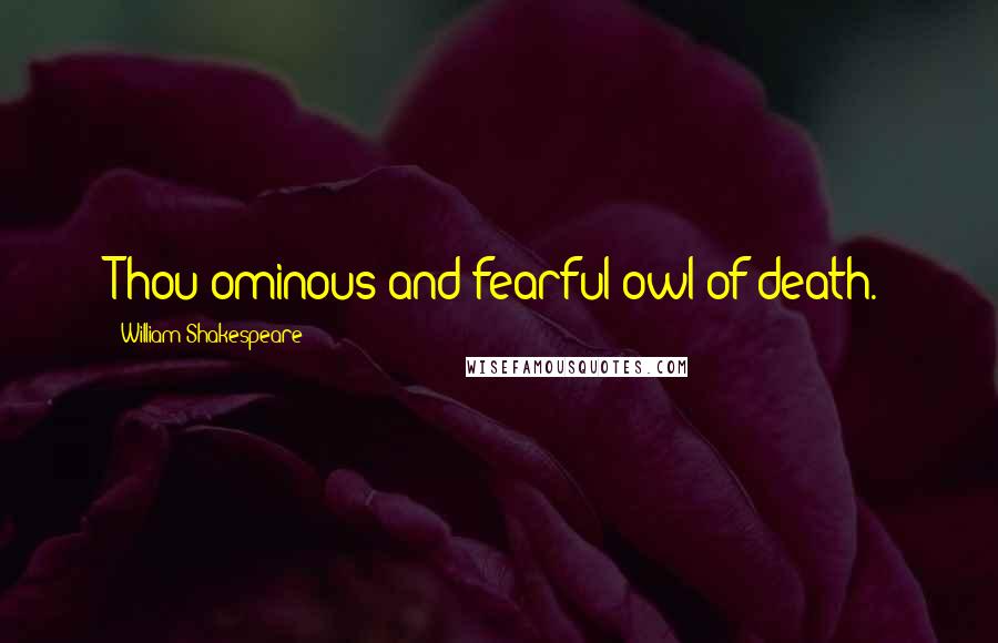 William Shakespeare Quotes: Thou ominous and fearful owl of death.