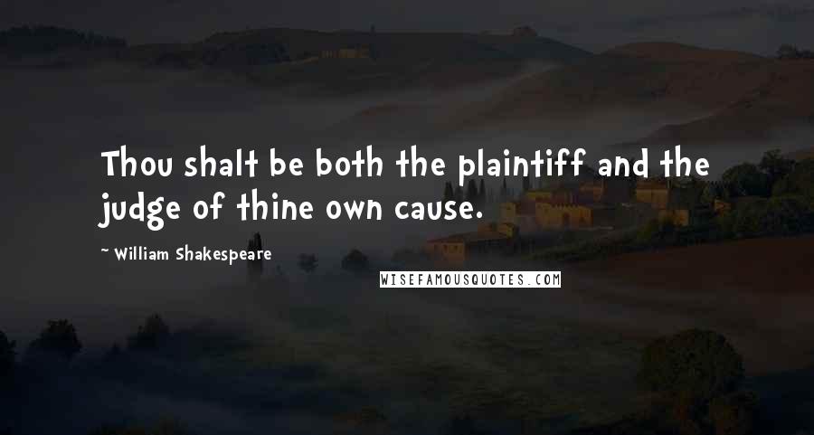 William Shakespeare Quotes: Thou shalt be both the plaintiff and the judge of thine own cause.