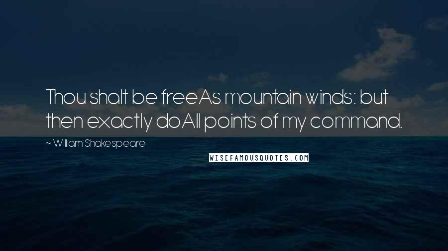 William Shakespeare Quotes: Thou shalt be freeAs mountain winds: but then exactly doAll points of my command.