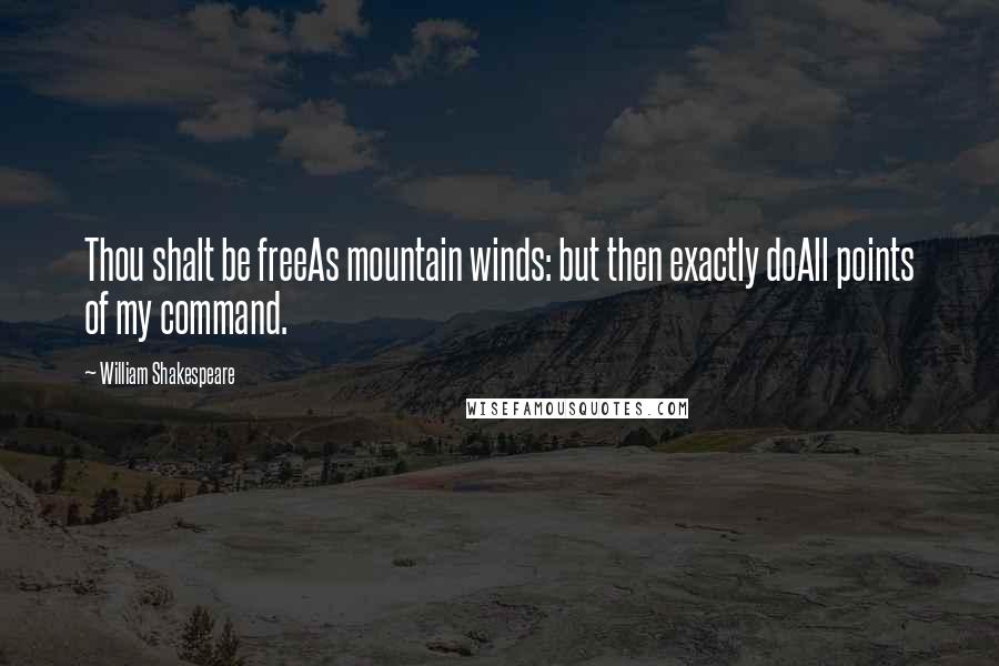 William Shakespeare Quotes: Thou shalt be freeAs mountain winds: but then exactly doAll points of my command.