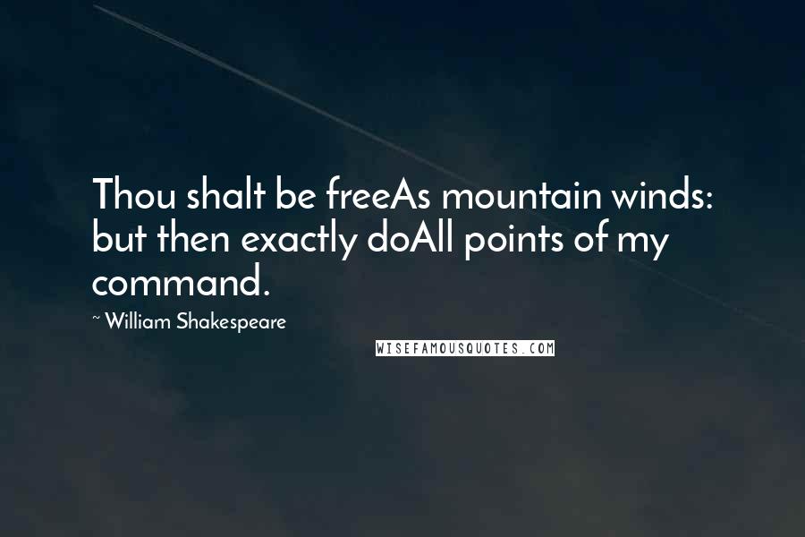 William Shakespeare Quotes: Thou shalt be freeAs mountain winds: but then exactly doAll points of my command.