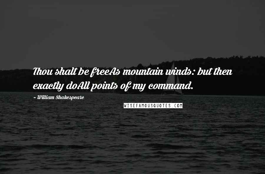 William Shakespeare Quotes: Thou shalt be freeAs mountain winds: but then exactly doAll points of my command.