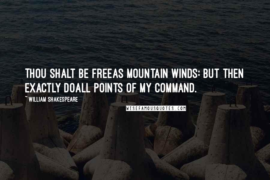 William Shakespeare Quotes: Thou shalt be freeAs mountain winds: but then exactly doAll points of my command.