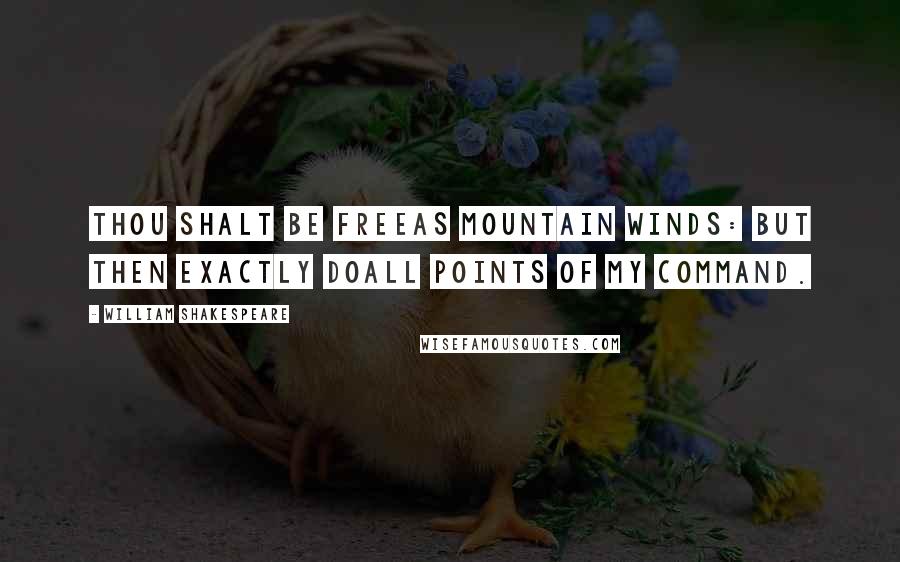 William Shakespeare Quotes: Thou shalt be freeAs mountain winds: but then exactly doAll points of my command.